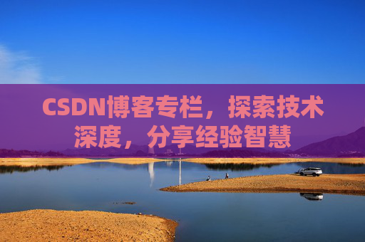 CSDN博客专栏，探索技术深度，分享经验智慧
