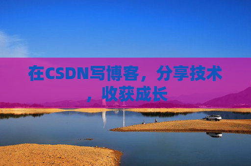 在CSDN写博客，分享技术，收获成长