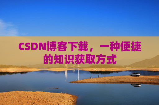 CSDN博客下载,一种便捷的知识获取方式