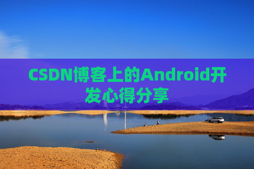 CSDN博客上的Android开发心得分享